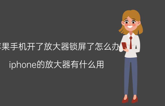 苹果手机开了放大器锁屏了怎么办 iphone的放大器有什么用？